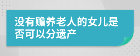 没有赡养老人的女儿是否可以分遗产