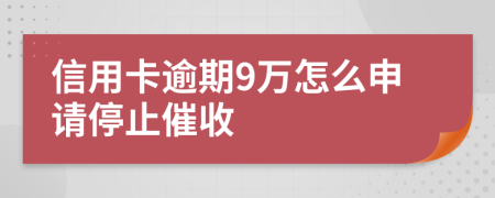 信用卡逾期9万怎么申请停止催收