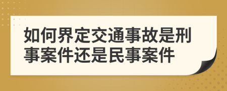 如何界定交通事故是刑事案件还是民事案件