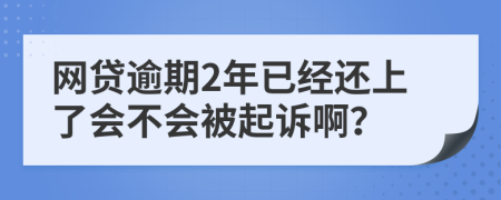 网贷逾期2年已经还上了会不会被起诉啊？