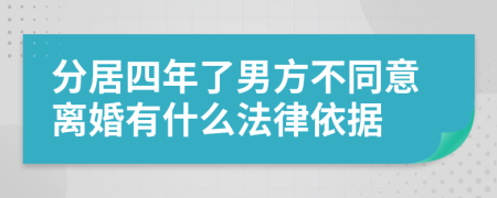 分居四年了男方不同意离婚有什么法律依据