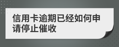 信用卡逾期已经如何申请停止催收