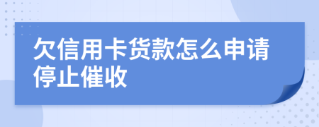 欠信用卡货款怎么申请停止催收