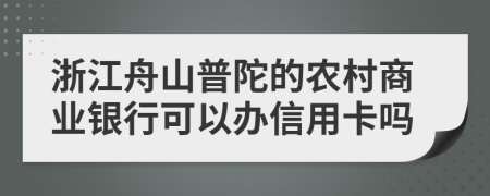 浙江舟山普陀的农村商业银行可以办信用卡吗