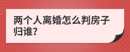 两个人离婚怎么判房子归谁？