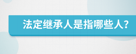 法定继承人是指哪些人？