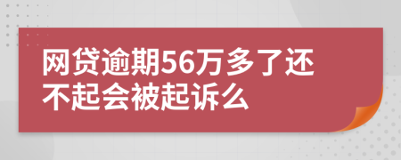 网贷逾期56万多了还不起会被起诉么