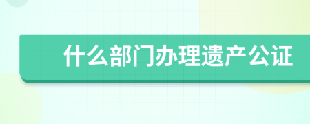 什么部门办理遗产公证