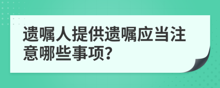 遗嘱人提供遗嘱应当注意哪些事项？