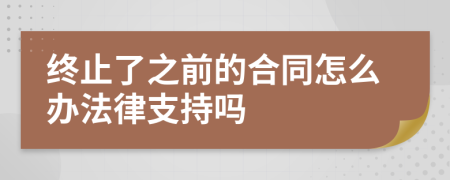 终止了之前的合同怎么办法律支持吗