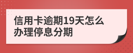 信用卡逾期19天怎么办理停息分期