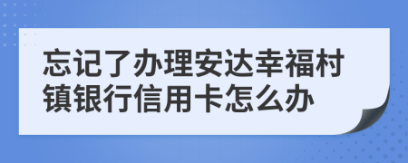 忘记了办理安达幸福村镇银行信用卡怎么办