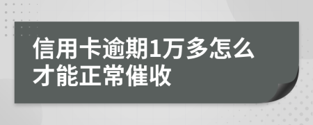 信用卡逾期1万多怎么才能正常催收