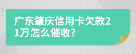 广东肇庆信用卡欠款21万怎么催收?