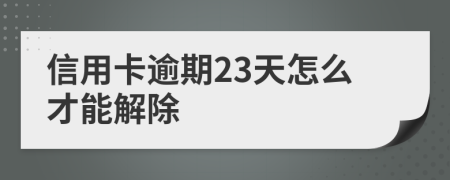 信用卡逾期23天怎么才能解除