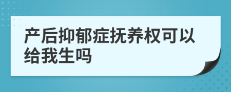 产后抑郁症抚养权可以给我生吗