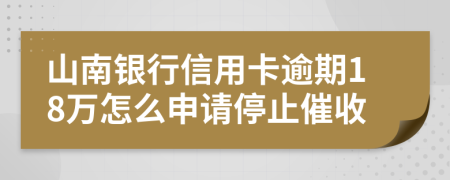 山南银行信用卡逾期18万怎么申请停止催收