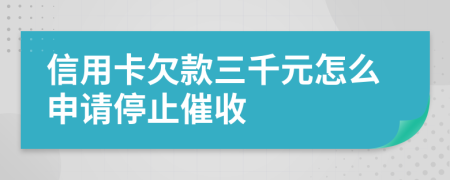 信用卡欠款三千元怎么申请停止催收