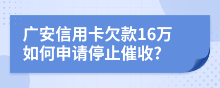广安信用卡欠款16万如何申请停止催收?