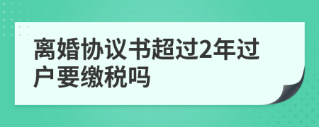离婚协议书超过2年过户要缴税吗