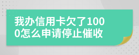 我办信用卡欠了1000怎么申请停止催收