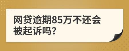 网贷逾期85万不还会被起诉吗？