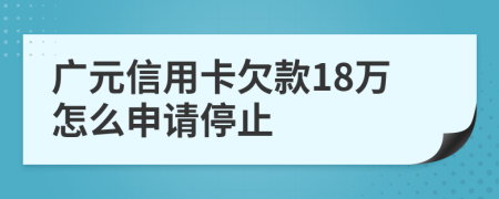 广元信用卡欠款18万怎么申请停止
