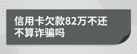 信用卡欠款82万不还不算诈骗吗