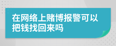 在网络上赌博报警可以把钱找回来吗