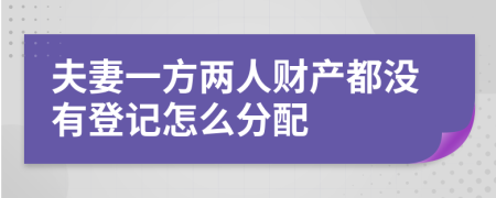 夫妻一方两人财产都没有登记怎么分配