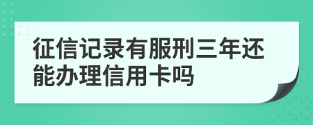 征信记录有服刑三年还能办理信用卡吗