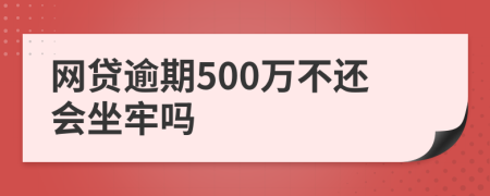 网贷逾期500万不还会坐牢吗