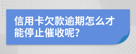 信用卡欠款逾期怎么才能停止催收呢？