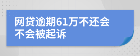 网贷逾期61万不还会不会被起诉