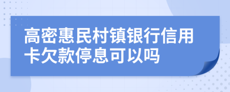 高密惠民村镇银行信用卡欠款停息可以吗