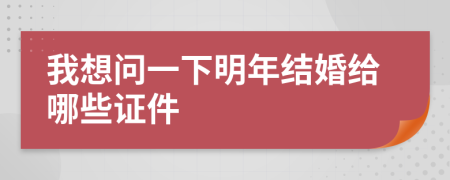 我想问一下明年结婚给哪些证件