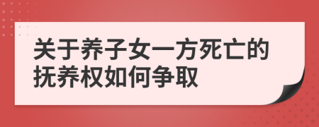 关于养子女一方死亡的抚养权如何争取