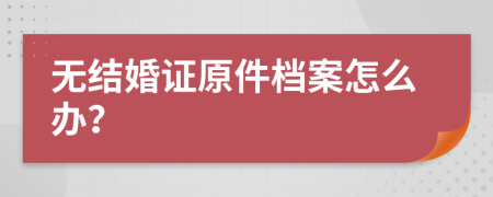 无结婚证原件档案怎么办？