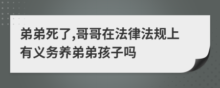 弟弟死了,哥哥在法律法规上有义务养弟弟孩子吗