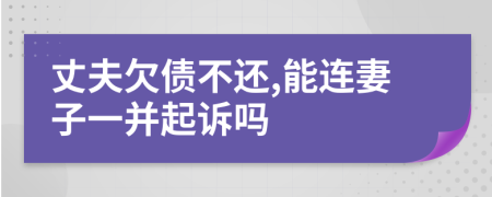 丈夫欠债不还,能连妻子一并起诉吗