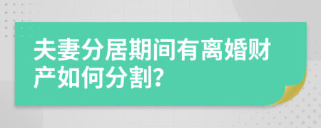 夫妻分居期间有离婚财产如何分割？