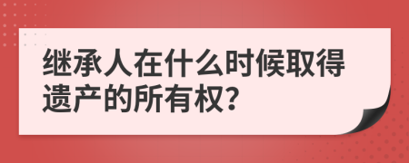 继承人在什么时候取得遗产的所有权？