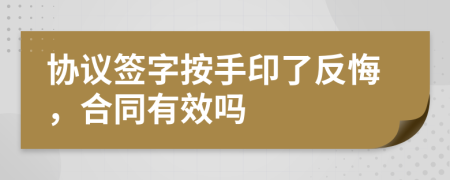 协议签字按手印了反悔，合同有效吗