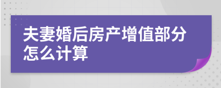 夫妻婚后房产增值部分怎么计算