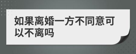 如果离婚一方不同意可以不离吗