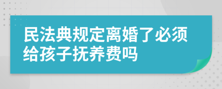 民法典规定离婚了必须给孩子抚养费吗