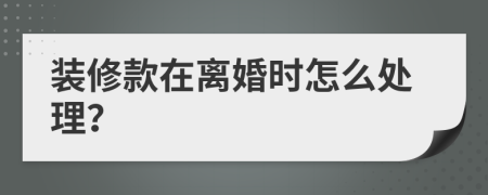 装修款在离婚时怎么处理？