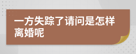 一方失踪了请问是怎样离婚呢