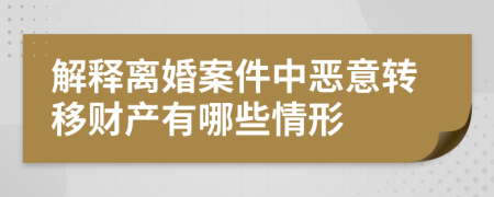 解释离婚案件中恶意转移财产有哪些情形