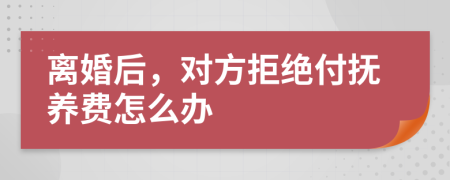 离婚后，对方拒绝付抚养费怎么办